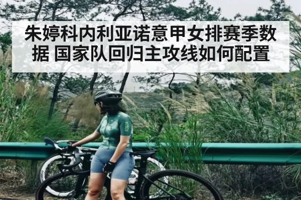 朱婷科内利亚诺意甲女排赛季数据 国家队回归主攻线如何配置